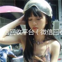 微信回收平台（微信回收平台广亿）
